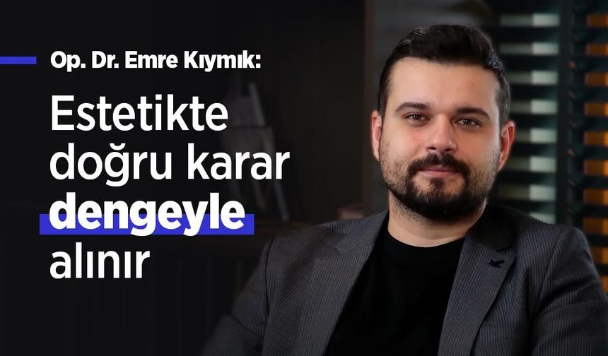 Op. Dr. Emre Kıymık: Estetikte doğru karar dengeyle alınır
