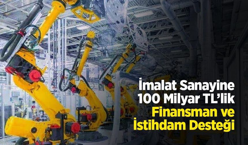 İmalat Sanayine 100 Milyar TL’lik Finansman ve İstihdam Desteği