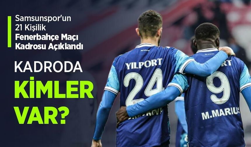 Samsunspor'un 21 Kişilik Fenerbahçe Maçı Kadrosu Açıklandı, KADRODA KİMLER VAR