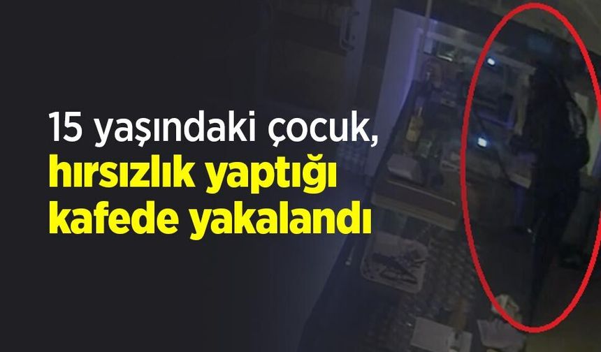 15 yaşındaki çocuk, hırsızlık yaptığı kafede yakalandı