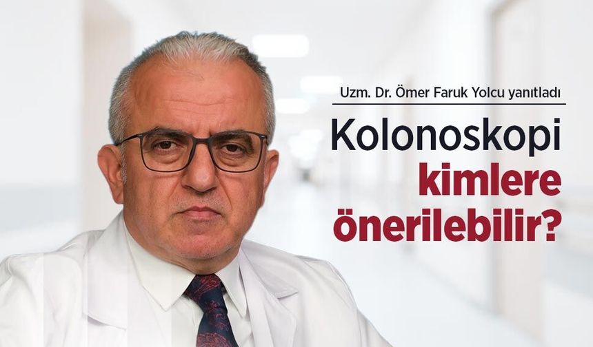 Uzm. Dr. Ömer Faruk Yolcu yanıtladı: Kolonoskopi kimlere önerilebilir?