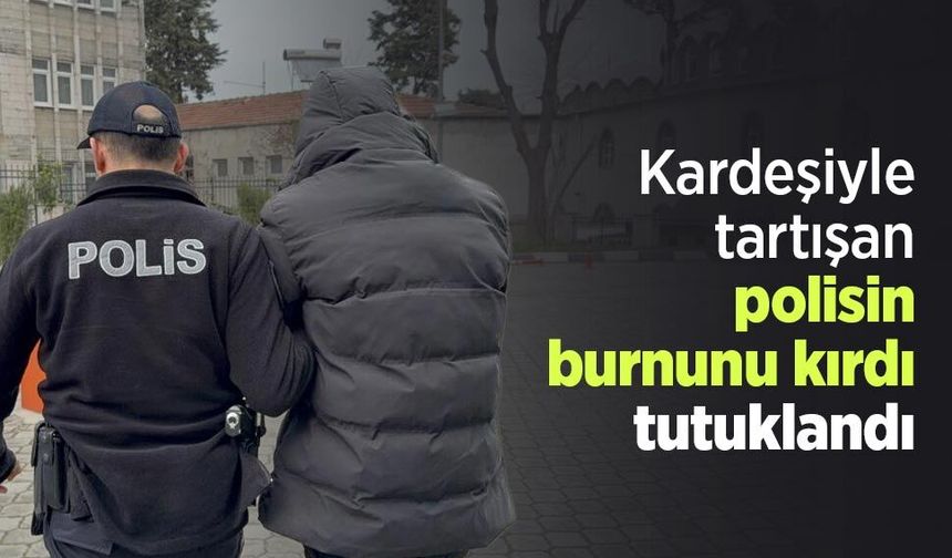 Kardeşiyle tartışan polisin burnunu kırdı, tutuklandı