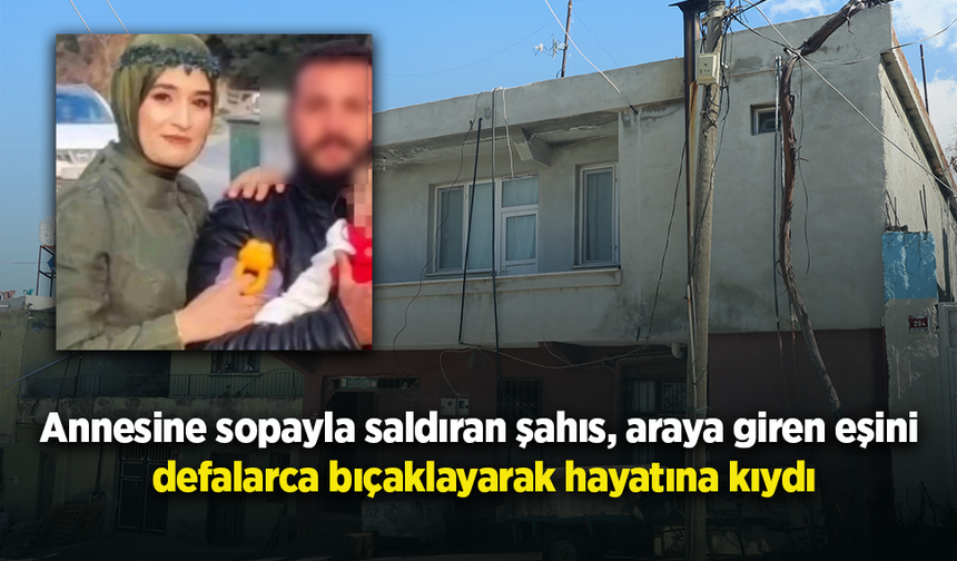 Annesine sopayla saldıran şahıs, araya giren eşini defalarca bıçaklayarak hayatına kıydı