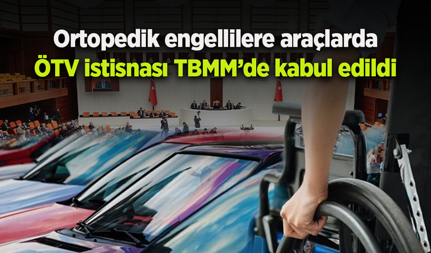 Ortopedik engellilere araçlarda ÖTV istisnası TBMM’de kabul edildi