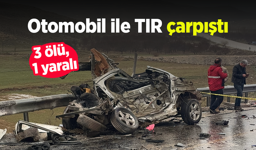 Otomobil ile TIR çarpıştı: 3 ölü, 1 yaralı