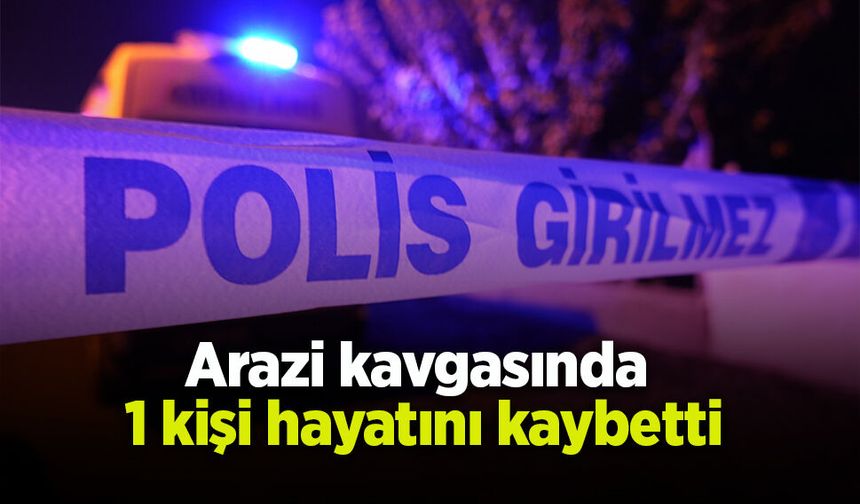 Arazi kavgasında  1 kişi hayatını kaybetti