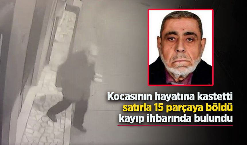 Kocasını hayatına kastetti, satırla 15 parçaya böldü, kayıp ihbarında bulundu