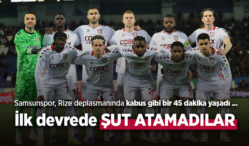 Samsunspor, Rize deplasmanında kabus gibi bir 45 dakika yaşadı ...