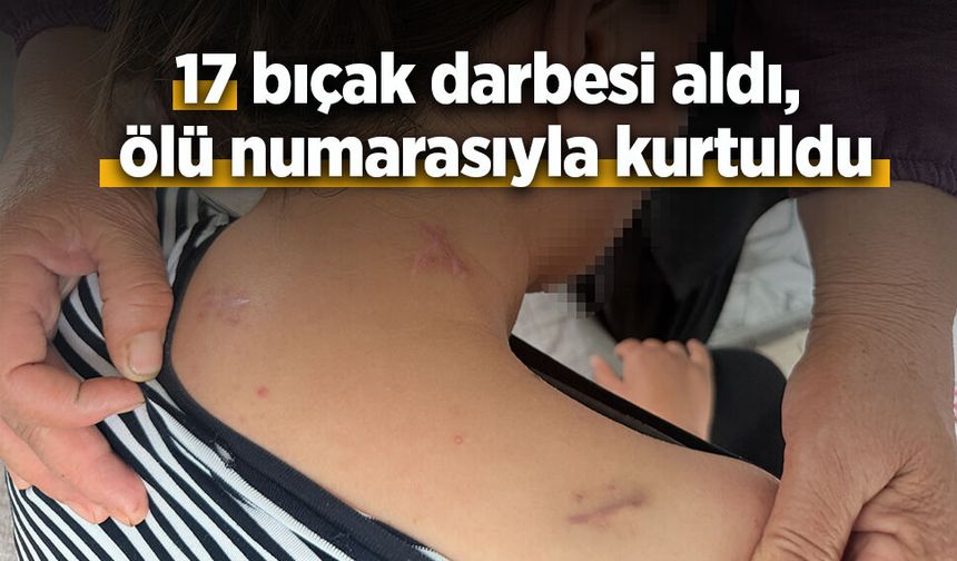 17 bıçak darbesi aldı, ölü numarasıyla kurtuldu