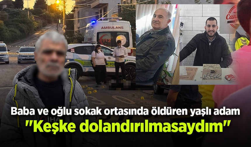 Baba ve oğlu sokak ortasında öldüren yaşlı adam: "Keşke dolandırılmasaydım"