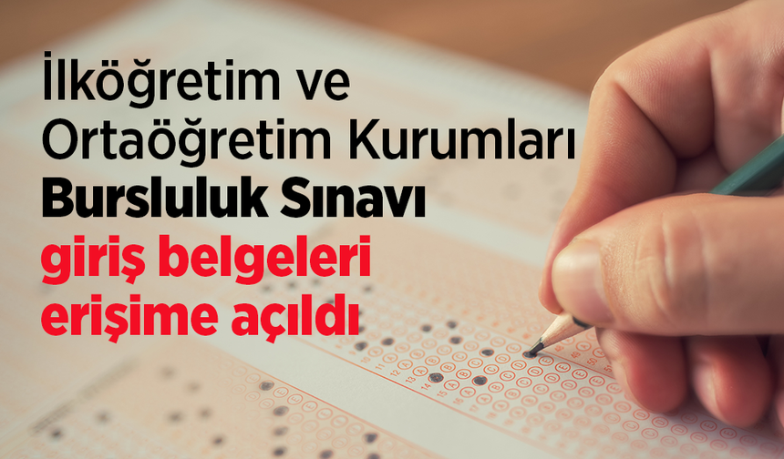 İlköğretim ve Ortaöğretim Kurumları Bursluluk Sınavı giriş belgeleri erişime açıldı
