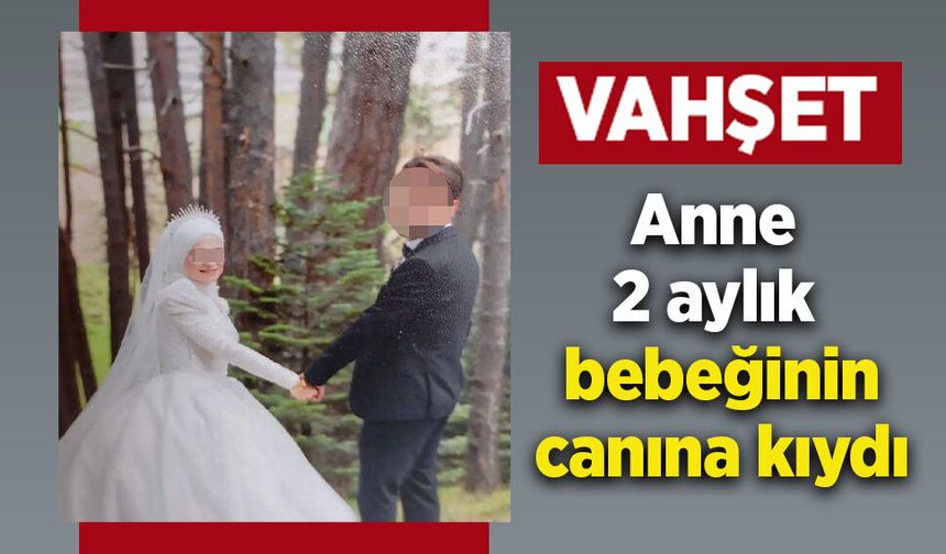 Anne 2 aylık bebeğinin canına kıydı