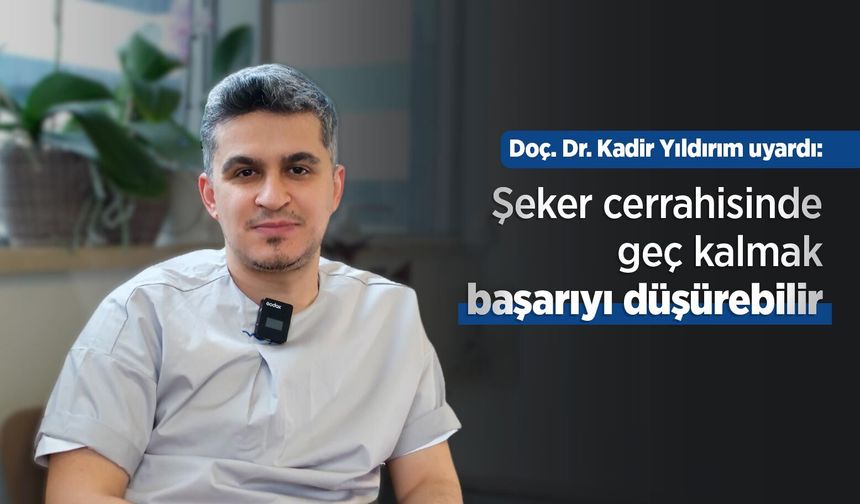 Doç. Dr. Kadir Yıldırım uyardı: Şeker cerrahisinde geç kalmak başarıyı düşürebilir