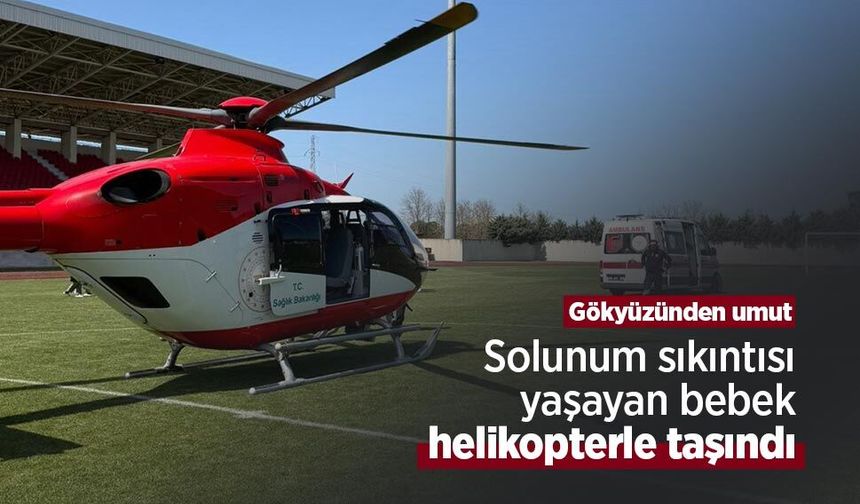 Gökyüzünden umut: Solunum sıkıntısı yaşayan bebek helikopterle taşındı