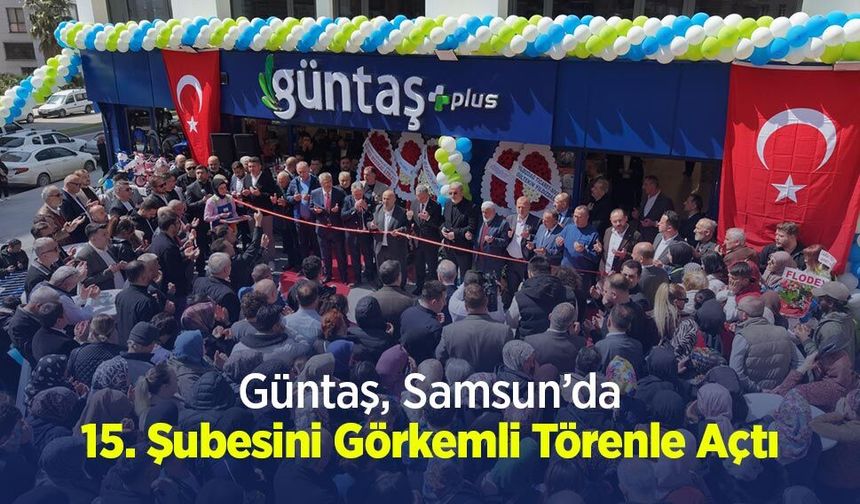 Güntaş, Samsun’da 15. Şubesini Görkemli Törenle Açtı