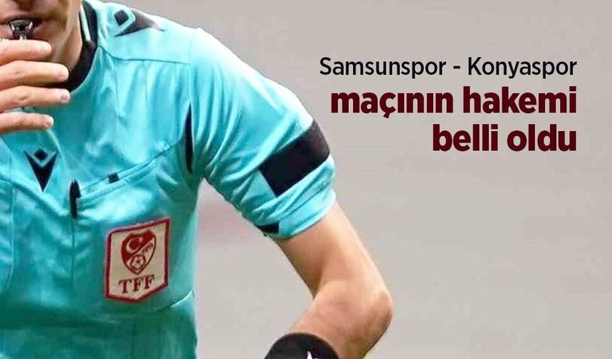 Samsunspor - Konyaspor maçının hakemi belli oldu