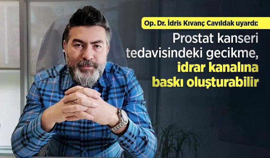 Op. Dr. İdris Kıvanç Cavıldak uyardı: Prostat kanseri tedavisindeki gecikme, idrar kanalına baskı oluşturabilir
