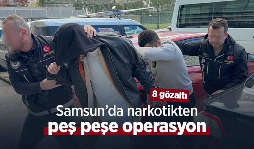 Samsun’da narkotikten peş peşe operasyon: 8 gözaltı