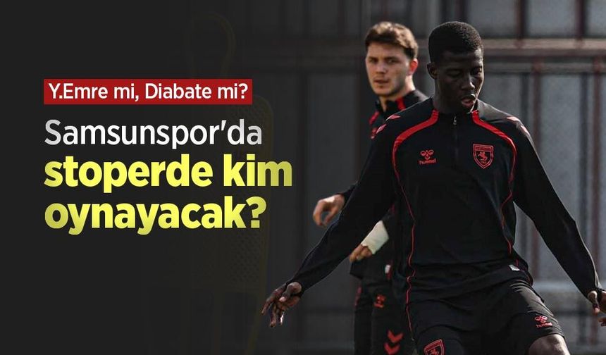 Y.Emre mi, Diabate mi? Samsunspor'da stoperde kim oynayacak