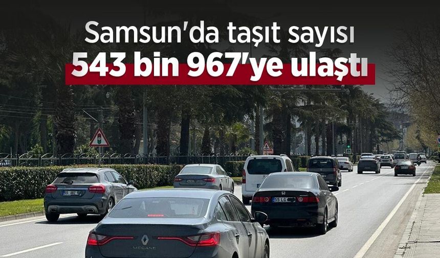 Samsun'da taşıt sayısı 543 bin 967'ye ulaştı