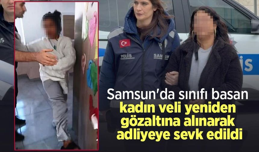 Samsun'da sınıfı basan kadın veli yeniden gözaltına alınarak adliyeye sevk edildi