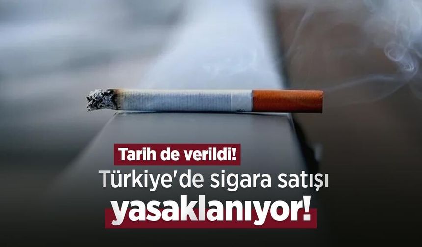 Türkiye'de sigara satışı yasaklanıyor, tarih de verildi