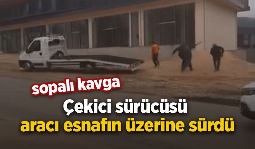Sopalı kavga: Çekici sürücüsü aracı esnafın üzerine sürdü