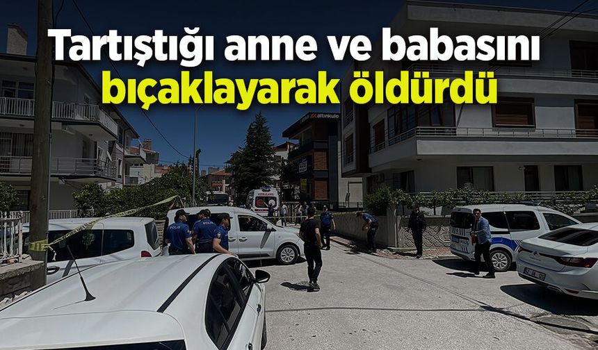Tartıştığı anne ve babasını bıçaklayarak öldürdü