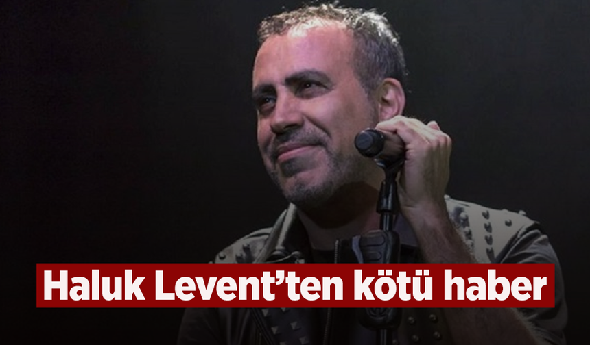 Haluk Levent'ten kötü haber