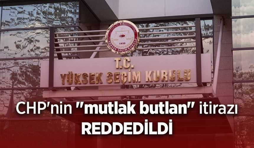CHP'nin "mutlak butlan" itirazı REDDEDİLDİ