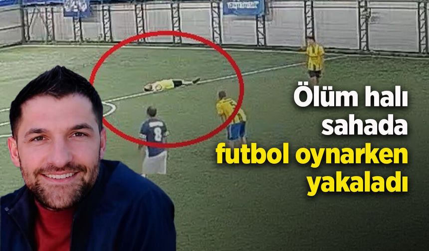 Ölüm halı sahada futbol oynarken yakaladı