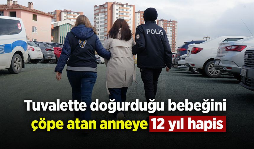 Tuvalette doğurduğu bebeğini çöpe atan anneye 12 yıl hapis