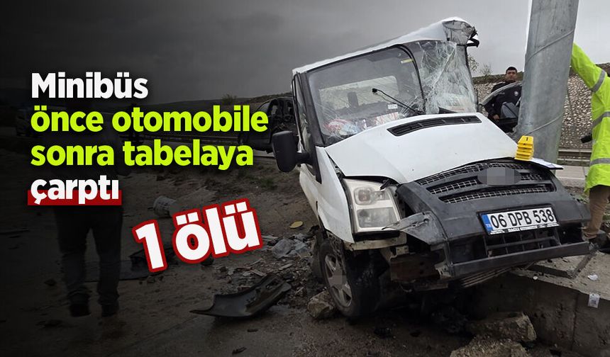 Minibüs önce otomobile sonra tabelaya çarptı: 1 ölü