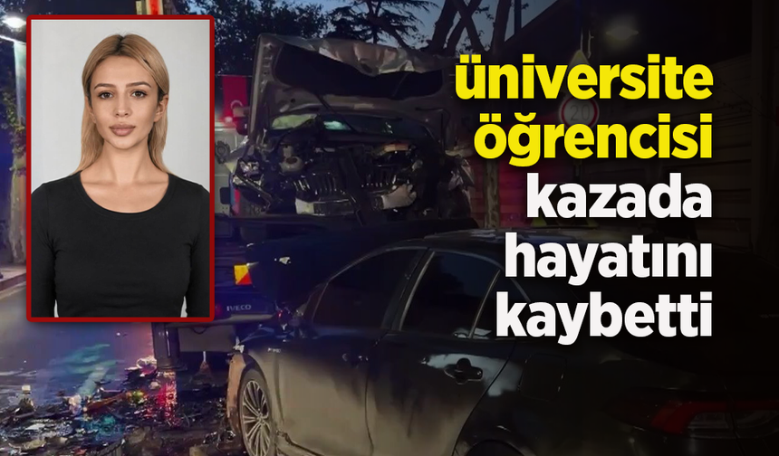 üniversite öğrencisi kazada hayatını kaybetti