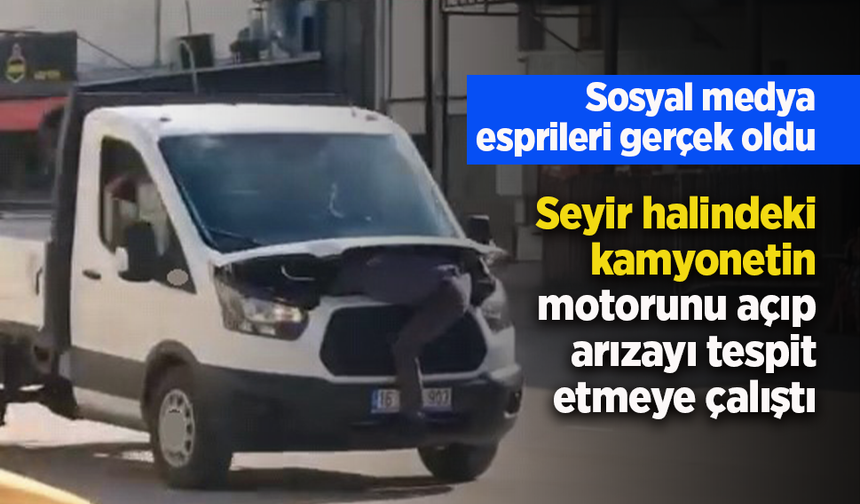Seyir halindeki kamyonetin motorunu açıp arızayı tespit etmeye çalıştı