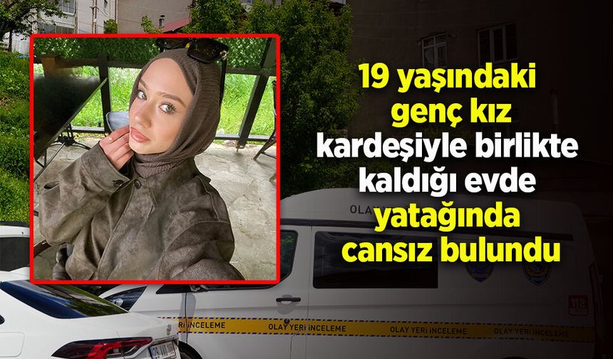 19 yaşındaki  genç kız kardeşiyle birlikte  kaldığı evde  yatağında  cansız bulundu