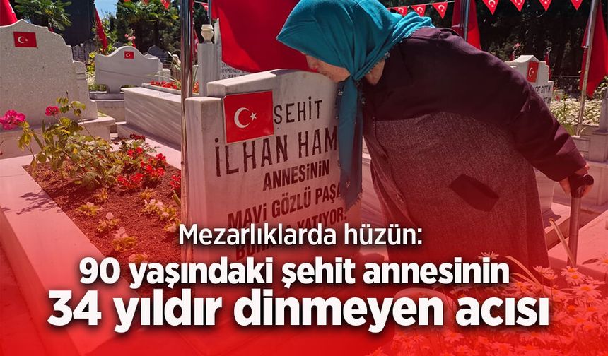 Mezarlıklarda hüzün: 90 yaşındaki şehit annesinin 34 yıldır dinmeyen acısı