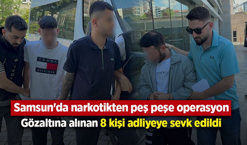 Samsun'da narkotikten peş peşe operasyon: Gözaltına alınan 8 kişi adliyeye sevk edildi