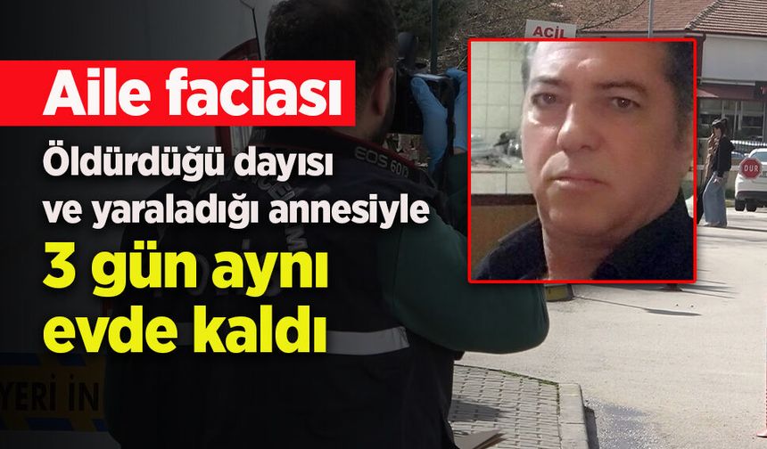 Öldürdüğü dayısı ve yaraladığı annesiyle 3 gün aynı evde kaldı