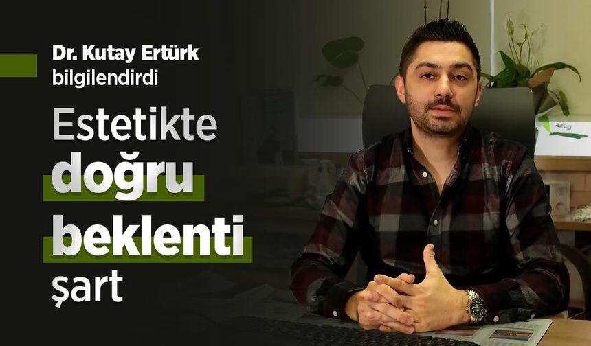 Dr. Kutay Ertürk bilgilendirdi: Estetikte doğru beklenti şart
