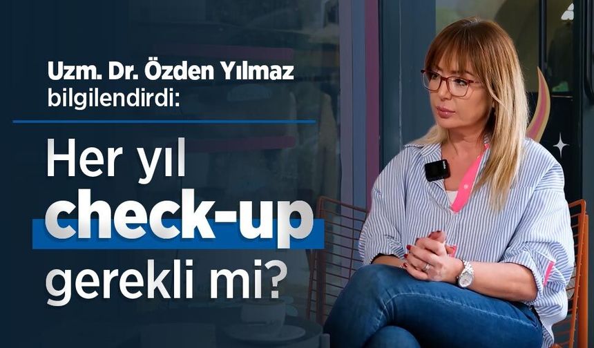 Uzm. Dr. Özden Yılmaz bilgilendirdi: Her yıl check-up gerekli mi?