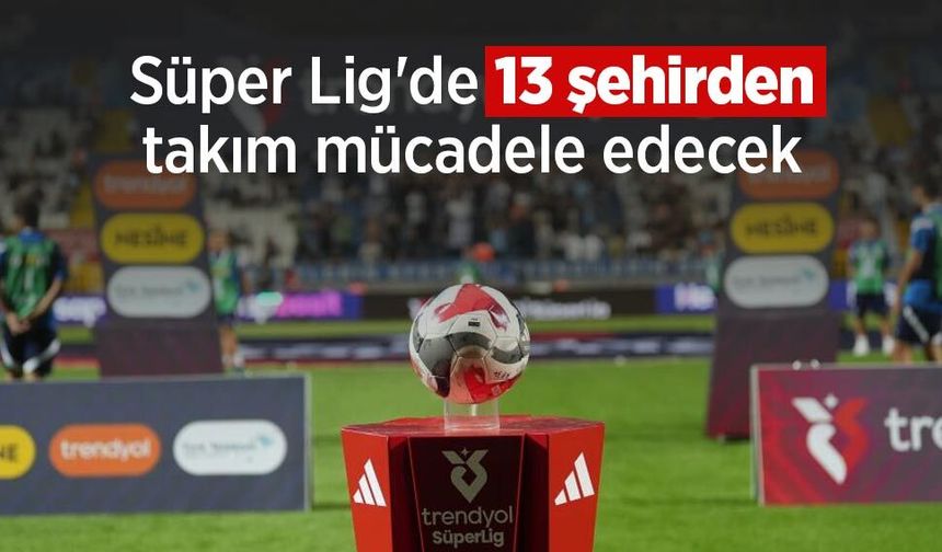 Süper Lig'de 13 şehirden takım mücadele edecek