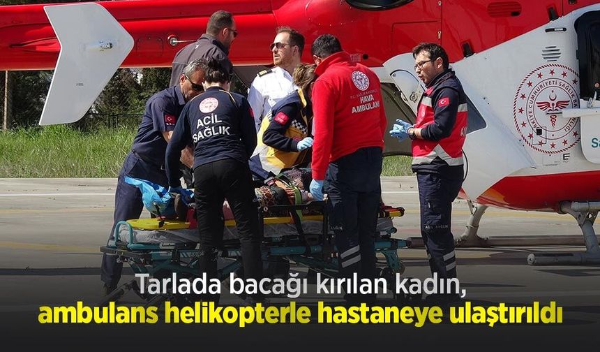 Tarlada bacağı kırılan kadın, ambulans helikopterle hastaneye ulaştırıldı
