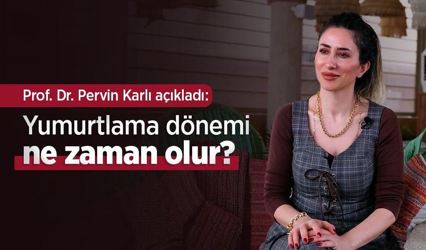 Prof. Dr. Pervin Karlı açıkladı: Yumurtlama dönemi ne zaman olur?
