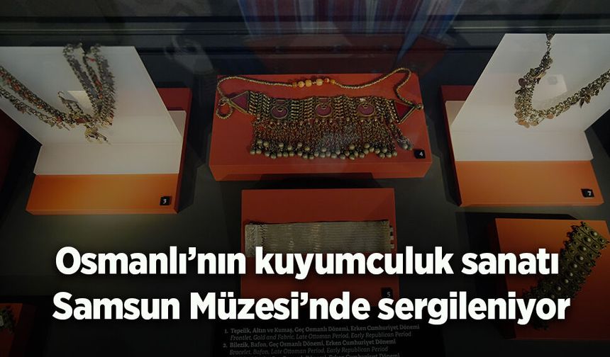 Osmanlı’nın kuyumculuk sanatı Samsun Müzesi’nde sergileniyor