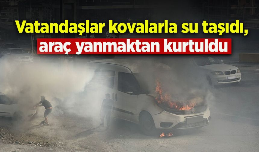 Vatandaşlar kovalarla su taşıdı, araç yanmaktan kurtuldu