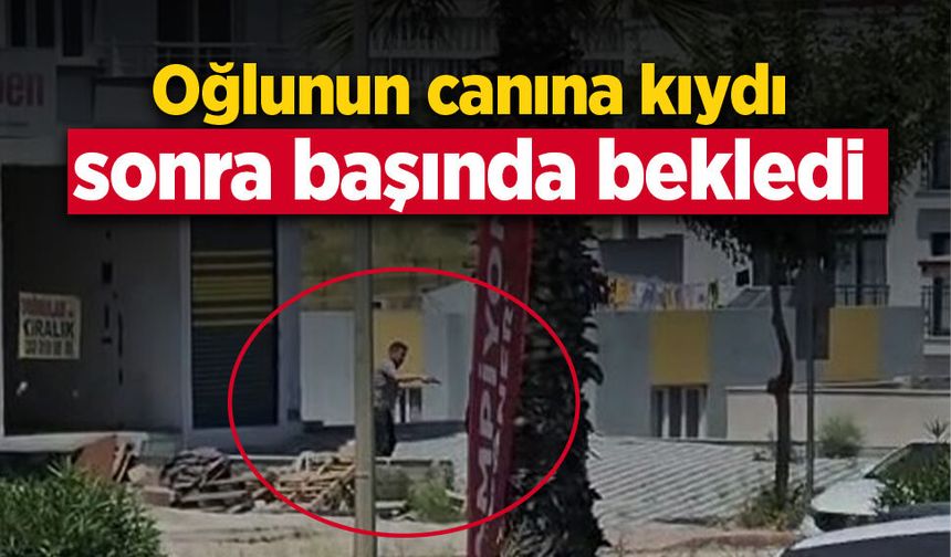 Oğlunun canına kıydı sonra başında bekledi