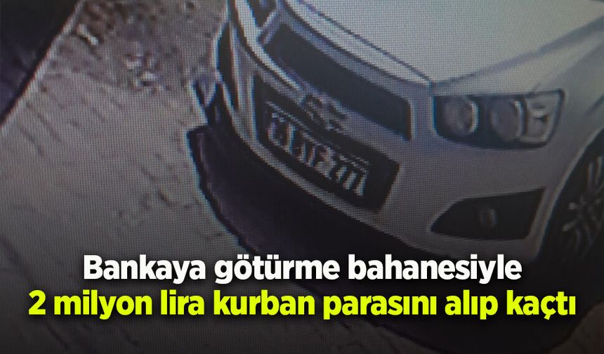 Bankaya götürme bahanesiyle 2 milyon lira kurban parasını alıp kaçtı