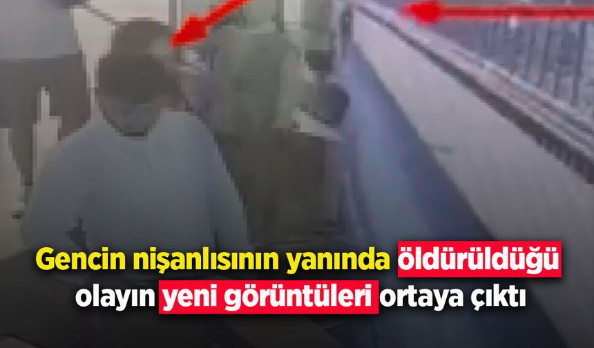 Gencin nişanlısının yanında öldürüldüğü olayın yeni görüntüleri ortaya çıktı