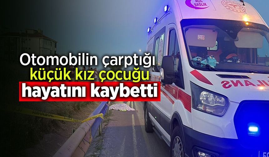 Otomobilin çarptığı küçük kız çocuğu hayatını kaybetti